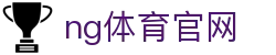 NG体育入口 - 足球篮球电竞赛事平台 - NG SPORTS